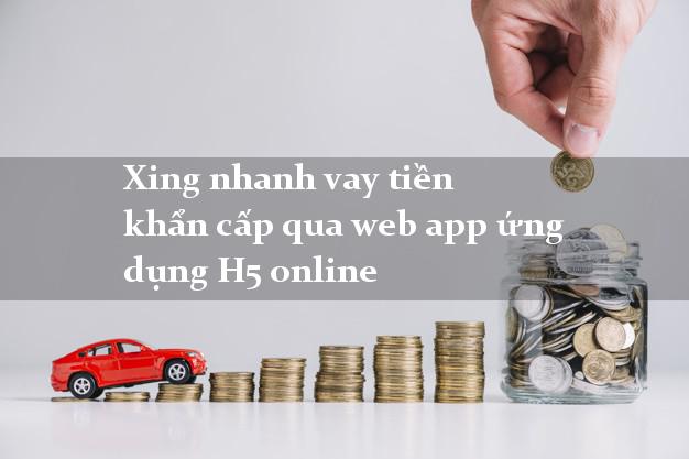 Xing nhanh vay tiền khẩn cấp qua web app ứng dụng H5 online