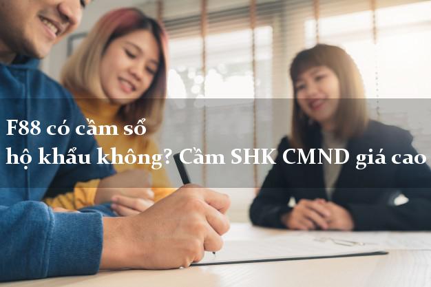 F88 có cầm sổ hộ khẩu không? Cầm SHK CMND giá cao