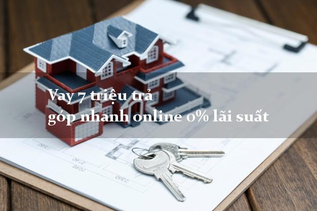 Vay 7 triệu trả góp nhanh online 0% lãi suất