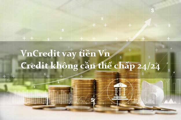 VnCredit vay tiền Vn Credit không cần thế chấp 24/24