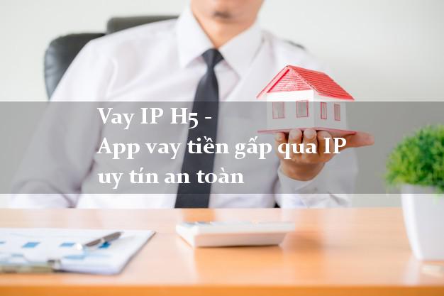 Vay IP H5 - App vay tiền gấp qua IP uy tín an toàn