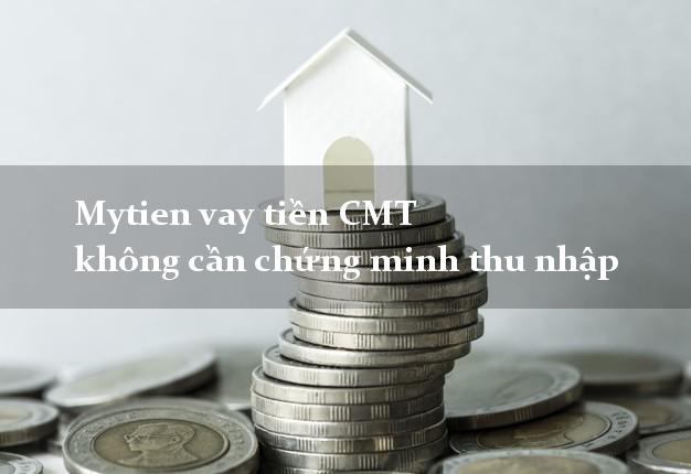 Mytien vay tiền CMT không cần chứng minh thu nhập