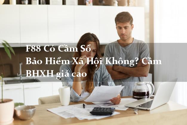 F88 Có Cầm Sổ Bảo Hiểm Xã Hội Không? Cầm BHXH giá cao