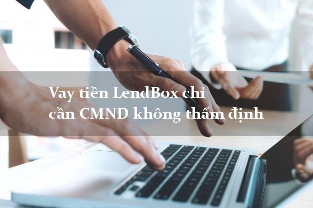 Vay tiền LendBox chỉ cần CMND không thẩm định