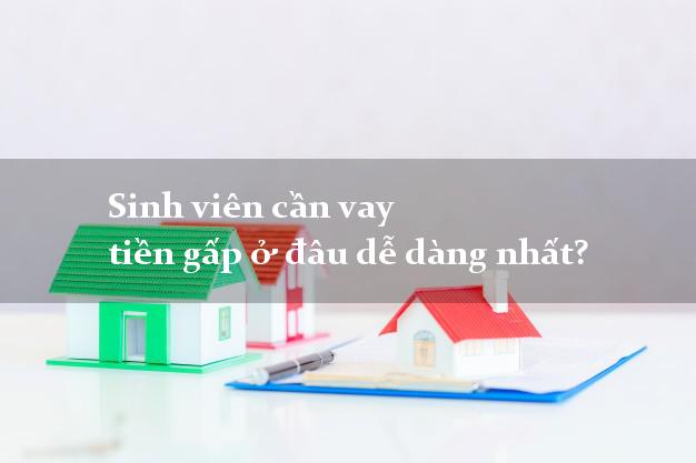 Sinh viên cần vay tiền gấp ở đâu dễ dàng nhất?