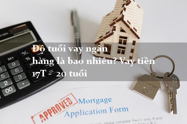 Độ tuổi vay ngân hàng là bao nhiêu? Vay tiền 17T - 20 tuổi