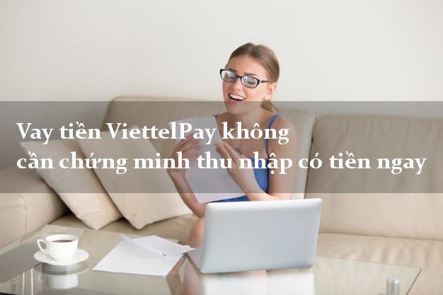 Vay tiền ViettelPay không cần chứng minh thu nhập có tiền ngay