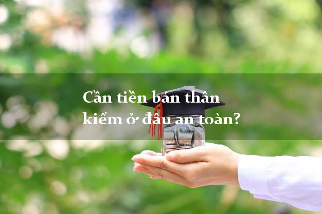 Cần tiền bán thân kiếm ở đâu an toàn?