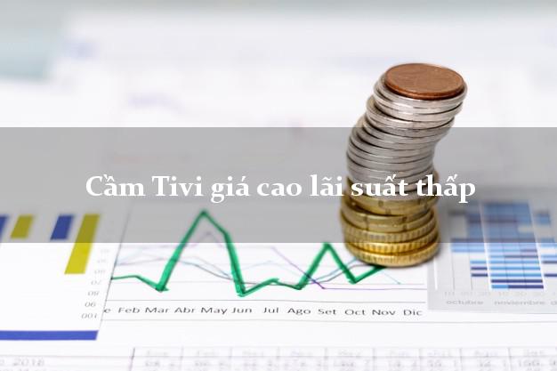 Cầm Tivi giá cao lãi suất thấp