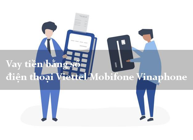 Vay tiền bằng số điện thoại Viettel Mobifone Vinaphone