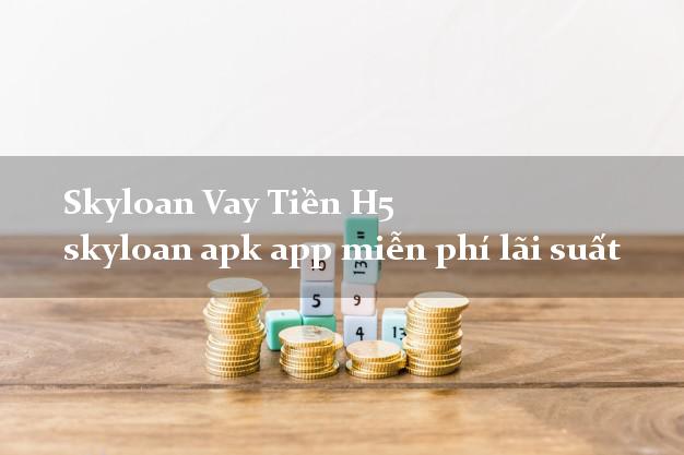 Skyloan Vay Tiền H5 skyloan apk app miễn phí lãi suất