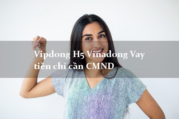 Vipdong H5 Vinadong Vay tiền chỉ cần CMND