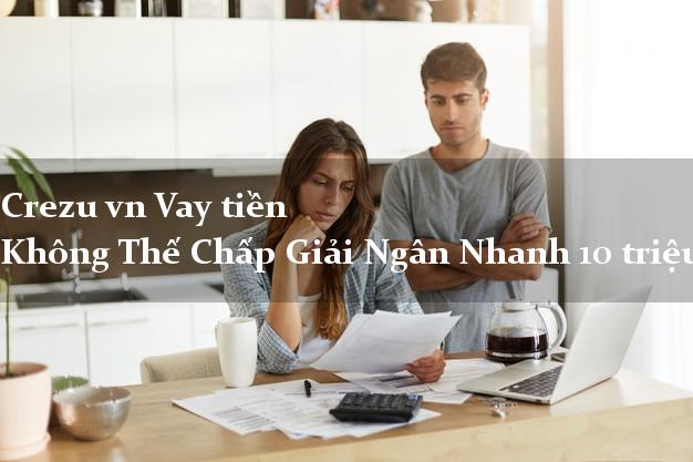 Crezu vn Vay tiền Không Thế Chấp Giải Ngân Nhanh 10 triệu