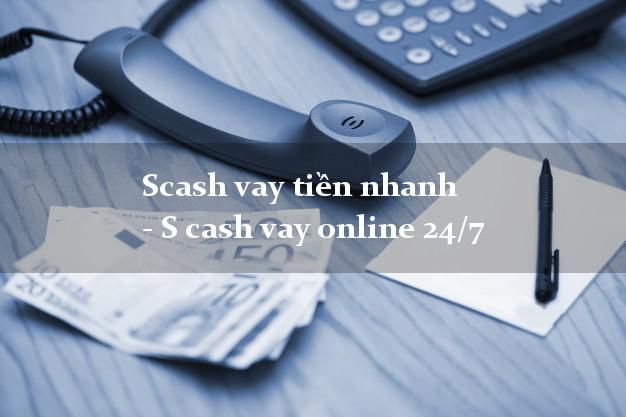 Scash vay tiền nhanh - S cash vay online 24/7