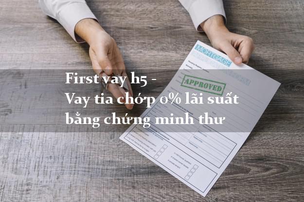 First vay h5 - Vay tia chớp 0% lãi suất bằng chứng minh thư