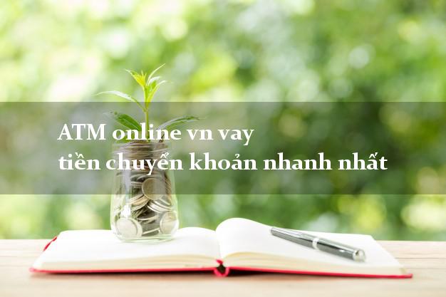 ATM online vn vay tiền chuyển khoản nhanh nhất