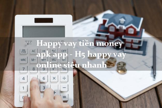 Happy vay tiền money apk app - H5 happy vay online siêu nhanh