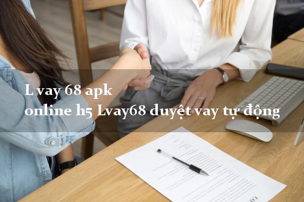 L vay 68 apk online h5 Lvay68 duyệt vay tự động