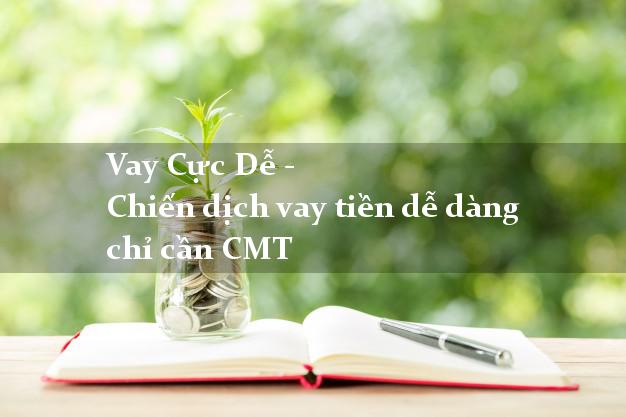 Vay Cực Dễ - Chiến dịch vay tiền dễ dàng chỉ cần CMT