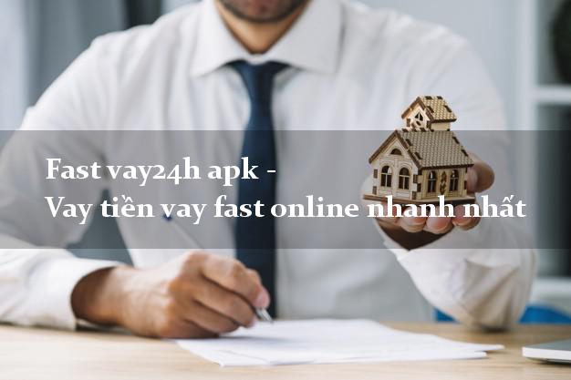 Fast vay24h apk - Vay tiền vay fast online nhanh nhất