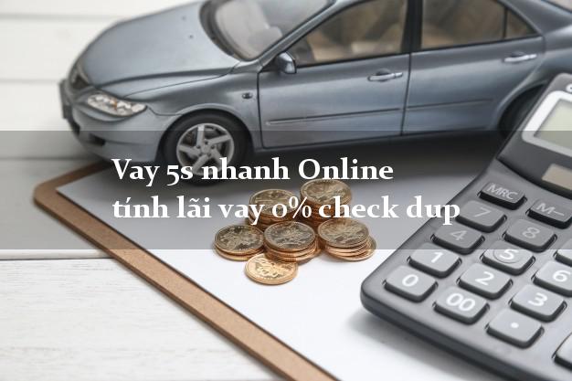 Vay 5s nhanh Online tính lãi vay 0% check dup