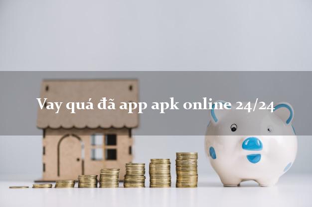 Vay quá đã app apk online 24/24