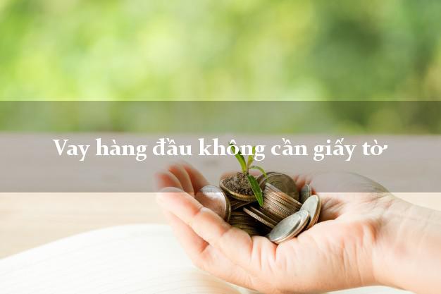 Vay hàng đầu không cần giấy tờ