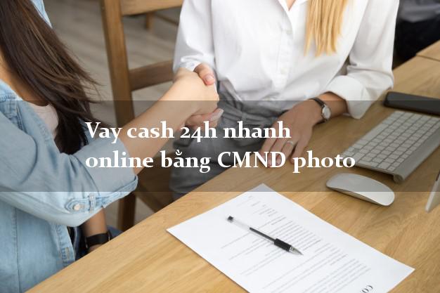 Vay cash 24h nhanh online bằng CMND photo