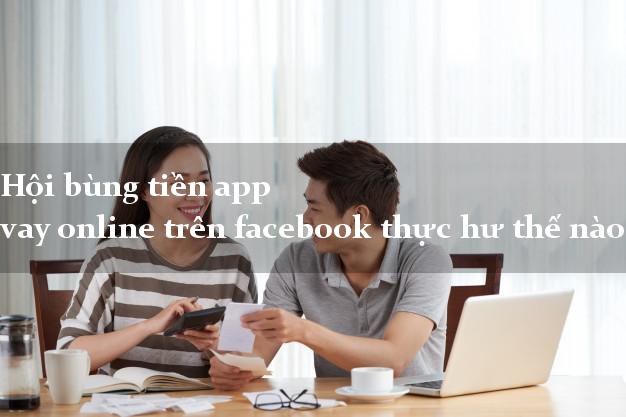Hội bùng tiền app vay online trên facebook thực hư thế nào?