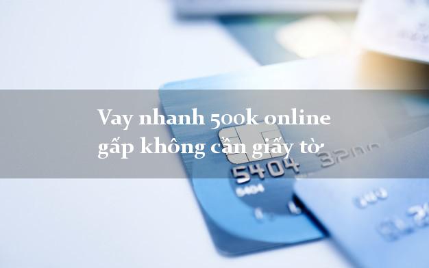 Vay nhanh 500k online gấp không cần giấy tờ