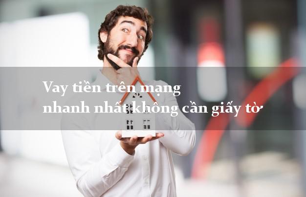 Vay tiền trên mạng nhanh nhất không cần giấy tờ