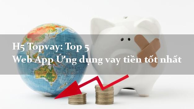 H5 Topvay: Top 5 Web App Ứng dụng vay tiền tốt nhất