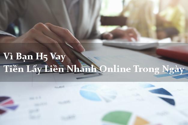 Vì Bạn H5 Vay Tiền Lấy Liền Nhanh Online Trong Ngày