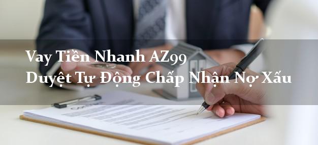 Vay Tiền Nhanh AZ99 Duyệt Tự Động Chấp Nhận Nợ Xấu