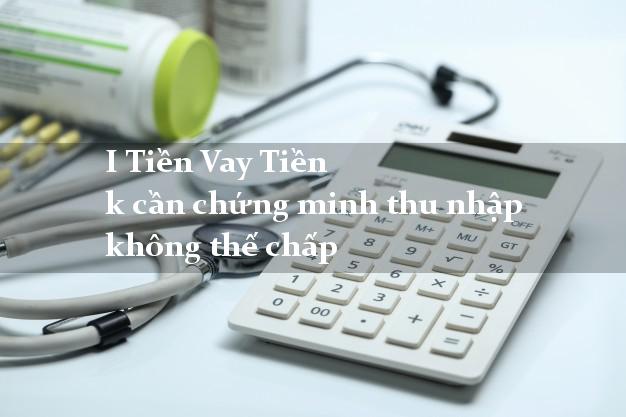 I Tiền Vay Tiền k cần chứng minh thu nhập không thế chấp