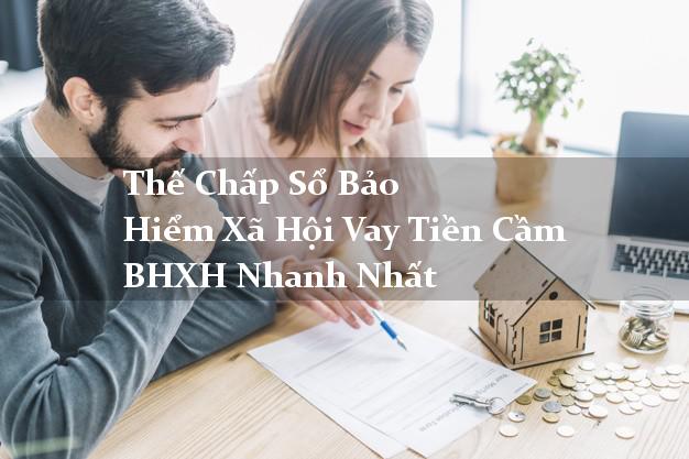 Thế Chấp Sổ Bảo Hiểm Xã Hội Vay Tiền Cầm BHXH Nhanh Nhất