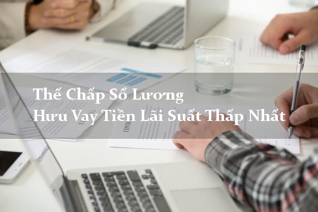 Thế Chấp Sổ Lương Hưu Vay Tiền Lãi Suất Thấp Nhất