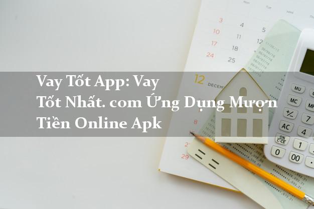 Vay Tốt App: Vay Tốt Nhất. com Ứng Dụng Mượn Tiền Online Apk