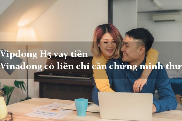 Vipdong H5 vay tiền Vinadong có liền chỉ cần chứng minh thư