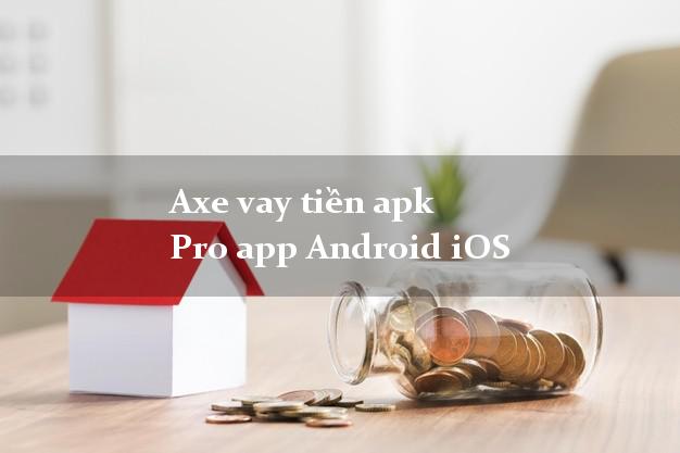 Axe vay tiền apk Pro app Android iOS