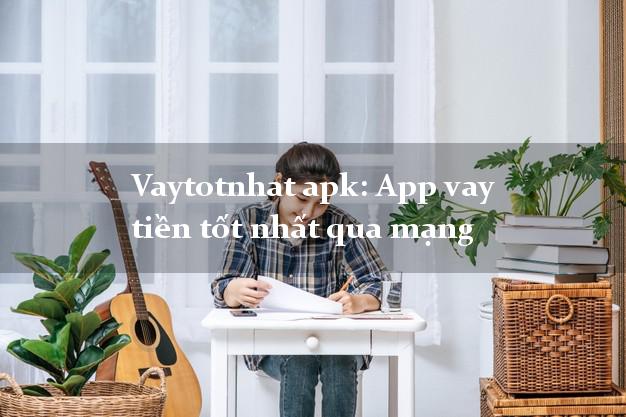 Vaytotnhat apk: App vay tiền tốt nhất qua mạng