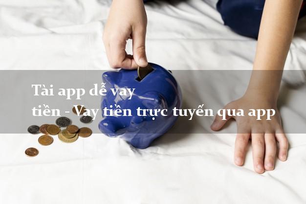 Tài app dễ vay tiền - Vay tiền trực tuyến qua app