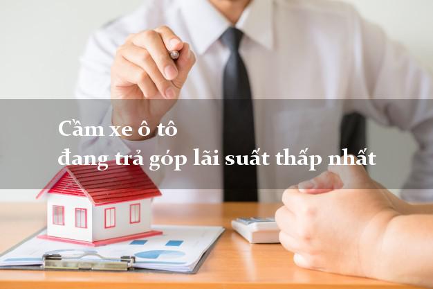 Cầm xe ô tô đang trả góp lãi suất thấp nhất