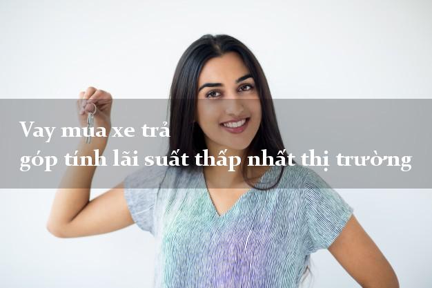 Vay mua xe trả góp tính lãi suất thấp nhất thị trường