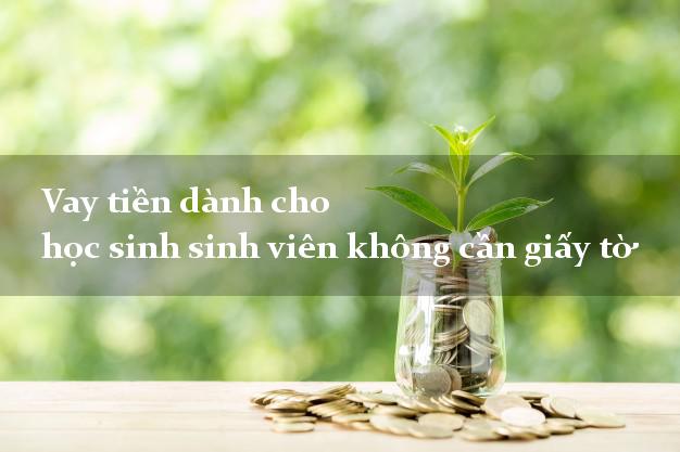 Vay tiền dành cho học sinh sinh viên không cần giấy tờ