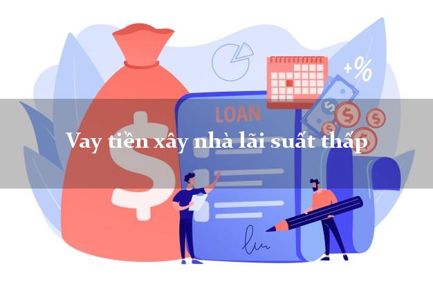 Vay tiền xây nhà lãi suất thấp