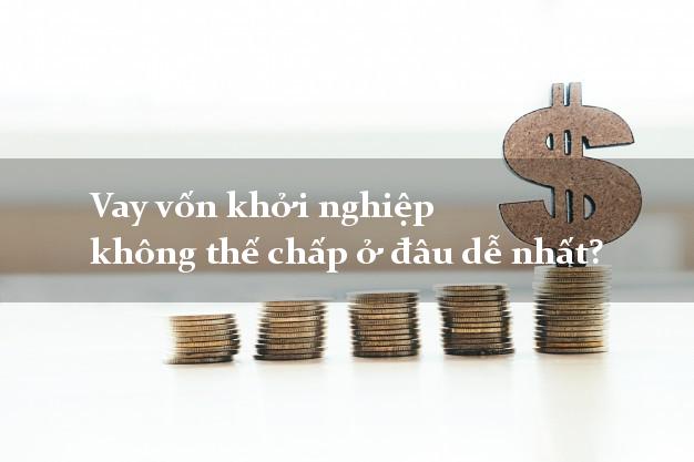 Vay vốn khởi nghiệp không thế chấp ở đâu dễ nhất?
