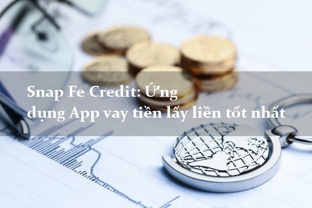 Snap Fe Credit: Ứng dụng App vay tiền lấy liền tốt nhất