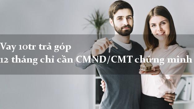 Vay 10tr trả góp 12 tháng chỉ cần CMND/CMT chứng minh thư
