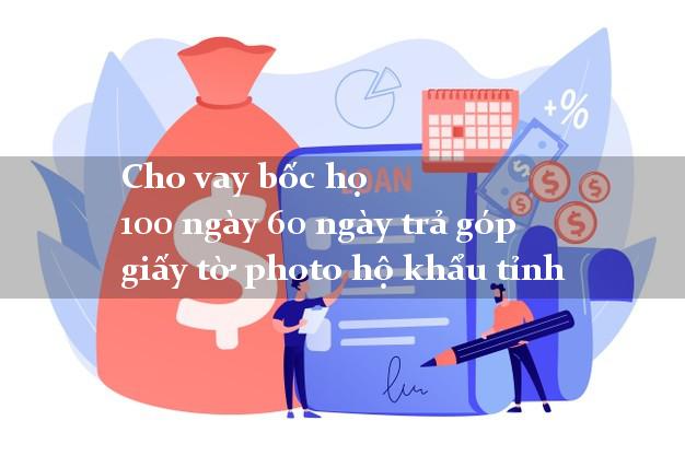 Cho vay bốc họ 100 ngày 60 ngày trả góp giấy tờ photo hộ khẩu tỉnh